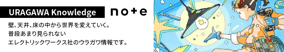 note 壁、天井、床の中から世界を変えていく。普段あまり見られないエレクトリックワークス社のウラガワ情報です。