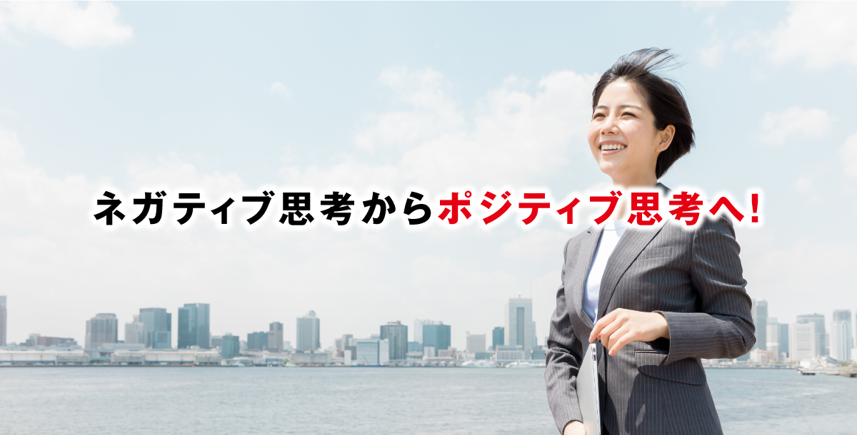 ネガティブ思考からポジティブ思考へ！