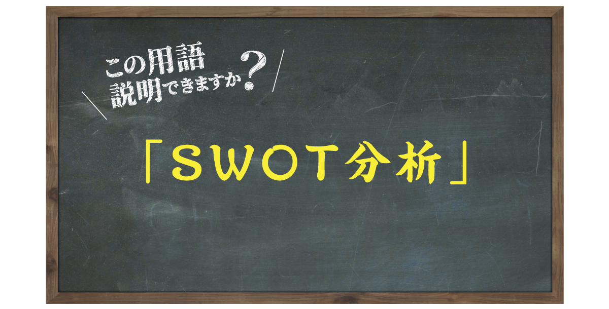 この用語説明できますか？「SWOT分析」