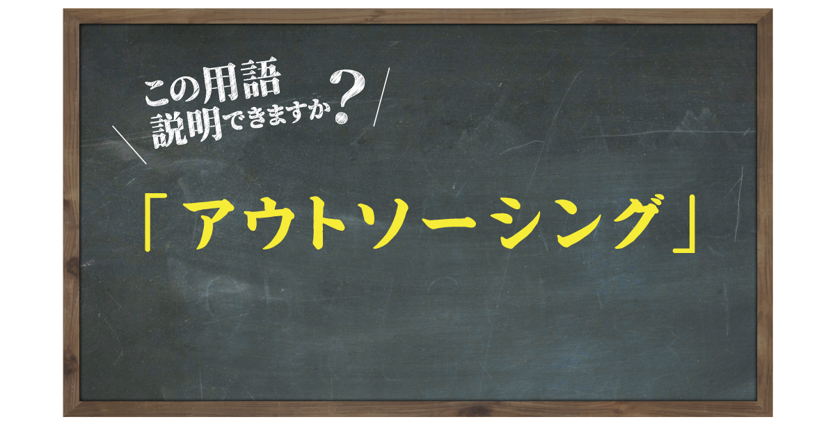 この用語説明できますか？「アウトソーシング」