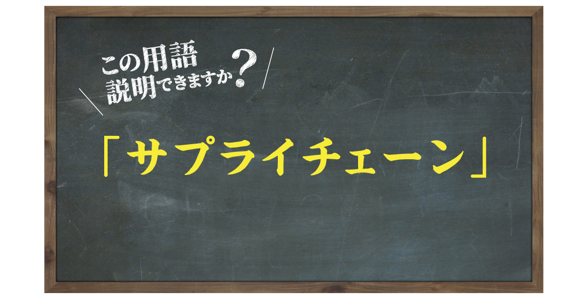 この用語説明できますか？「サプライチェーン」