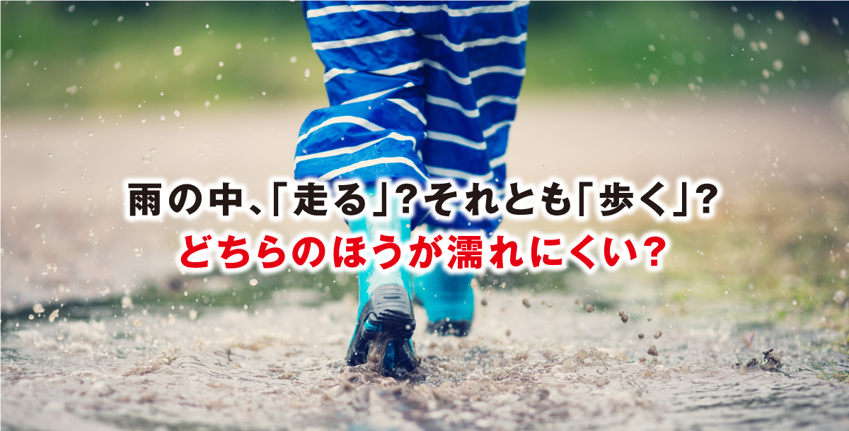 雨の中、「走る」？それとも「歩く」？どちらのほうが濡れにくい？