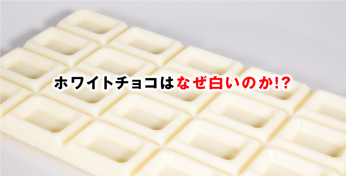 ホワイトチョコはなぜ白いのか！？