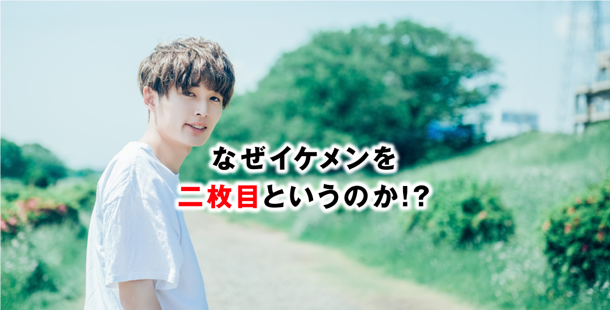 なぜイケメンを二枚目というのか！？