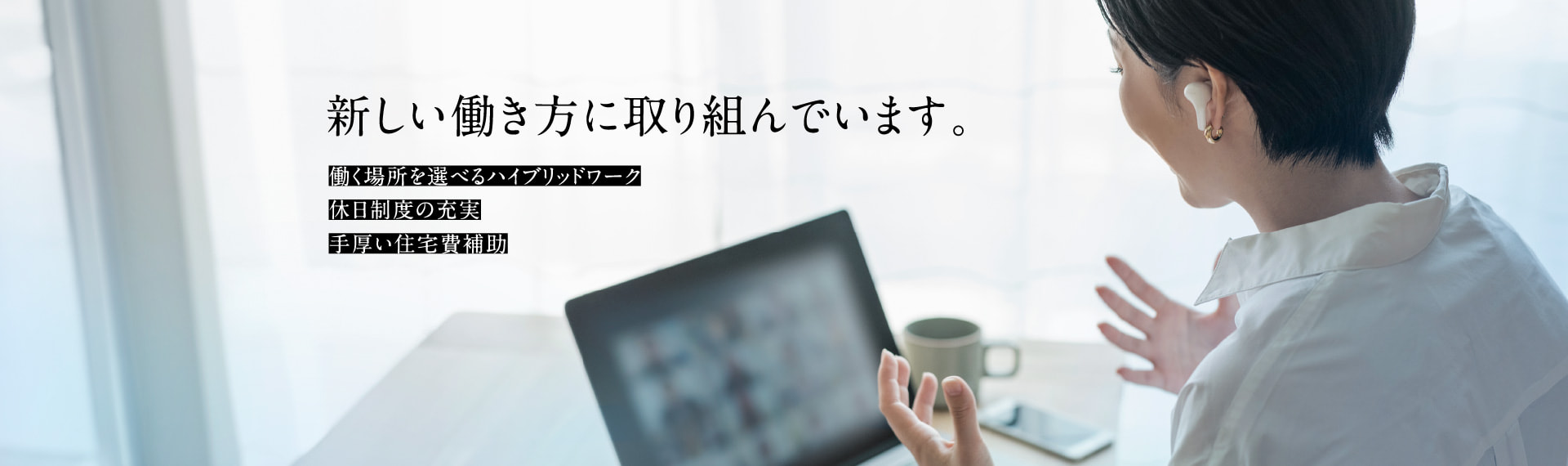 新しい働き方に取り組んでいます。働く場所を選べるハイブリッドワーク 休日制度の充実 手厚い住宅費補助