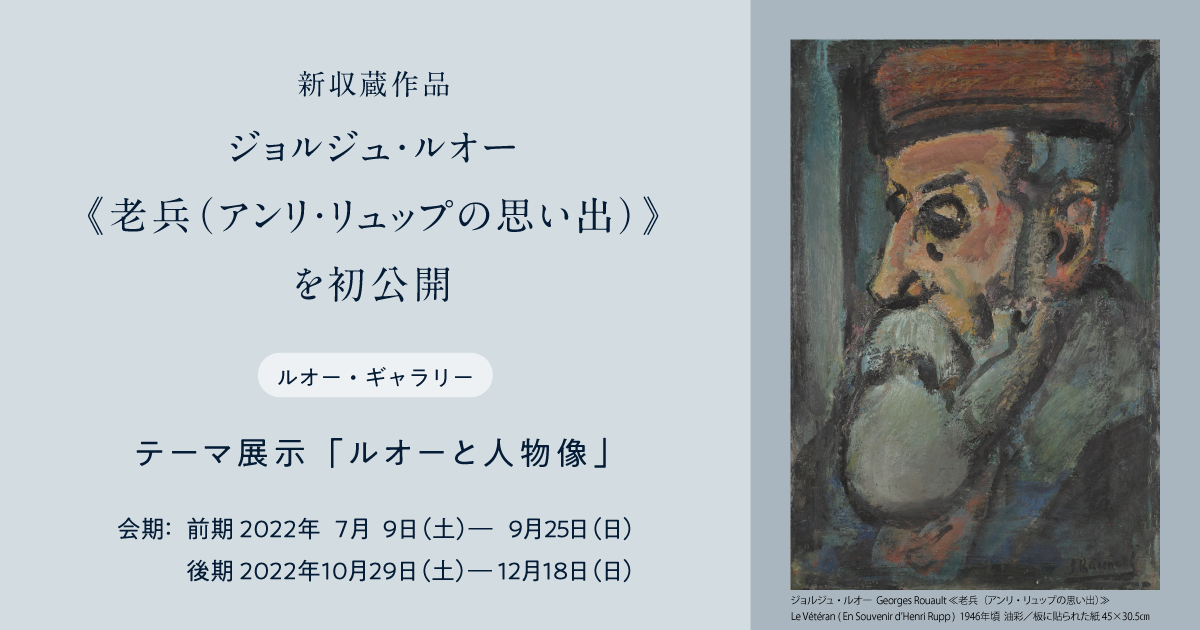 ジョルジュ・ルオー《老兵(アンリ・リュップの思い出)》 を初公開! ルオー・ギャラリー テーマ展示「ルオーと人物像」 会期: 前期 2022年7月9日(土)― 9月25日(日) 後期 2022年10月29日(土)― 12月18日(日)