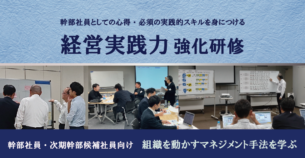 経営実践力強化研修 幹部社員にとって必要な心得や知識の習得、現場で実践するためのノウハウを学びます。