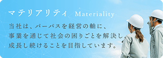 マテリアリティ Materiality 当社は、パーパスを経営の軸に、事業を通じて社会の困りごとを解決し、成長し続けることを目指しています。