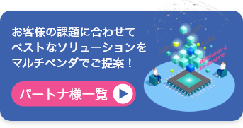 お客様の課題に合わせてベストなソリューションをマルチベンダでご提案！パートナ様一覧
