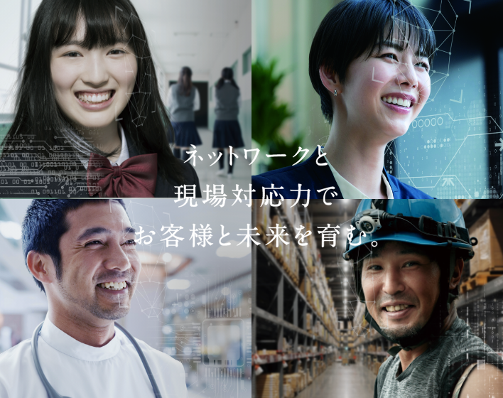 ネットワークと現場対応力でお客様と未来を育む。