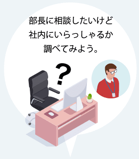 部長に相談したいけど社内にいらっしゃるか調べてみよう。