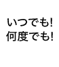 いつでも！何度でも！