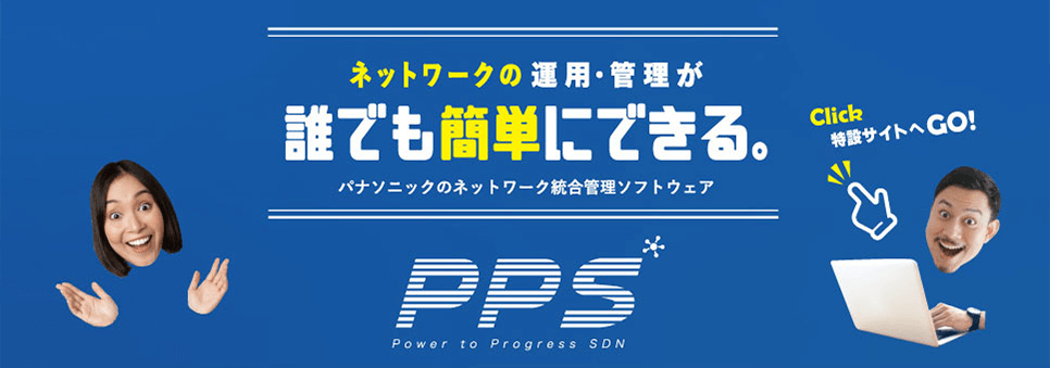 ネットワークの運用・管理が誰でも簡単にできる。パナソニックのネットワーク統合管理ソフトウェア　PPS　こちらをクリックで特設サイトへGO！