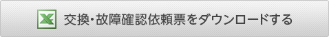 交換・故障確認依頼票をダウンロードする
