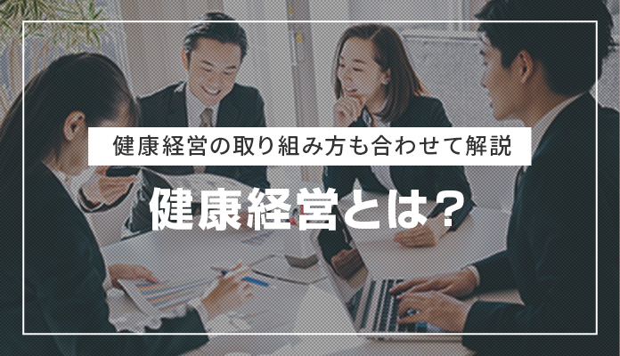 健康経営とは？健康経営の取り組み方も合わせて解説