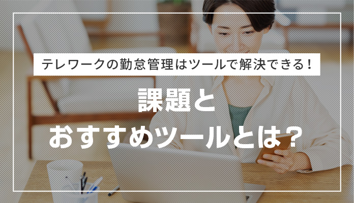 テレワークの勤怠管理はツールで解決できる！課題とおすすめツールとは？