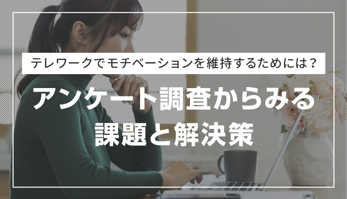 テレワークでモチベーションを維持するためには？アンケート調査からみる課題と解決策