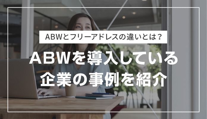 ABWとフリーアドレスの違いとは？ABWを導入している企業の事例を紹介