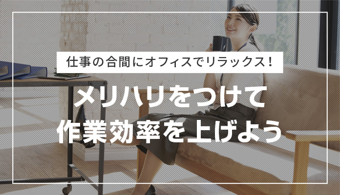 仕事の合間にオフィスでリラックス！メリハリをつけて作業効率を上げよう