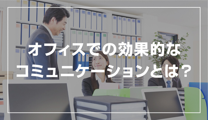 オフィスでの効果的なコミュニケーションとは？