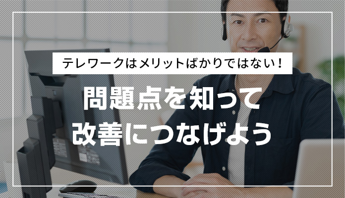 テレワークはメリットばかりではない！問題点を知って改善につなげよう