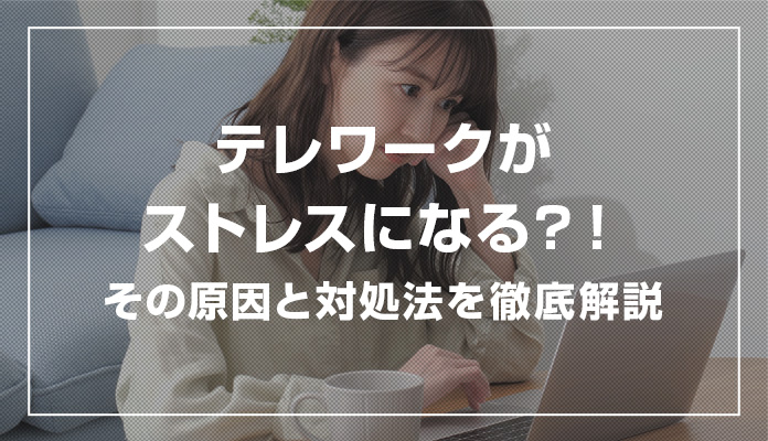 テレワークがストレスになる？！その原因と対処法を徹底解説
