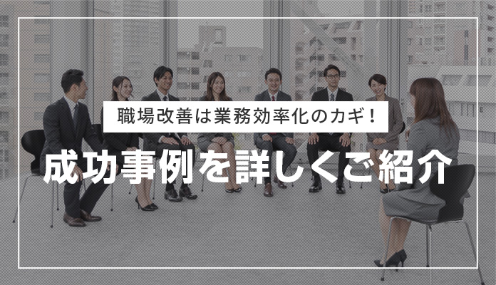 職場改善は業務効率化のカギ！成功事例を詳しくご紹介