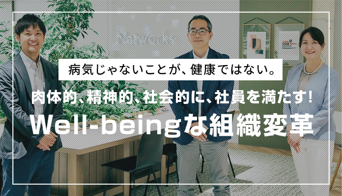 【前編】病気じゃないことが、健康ではない。肉体的、精神的、社会的に、社員を満たす！Well-beingな組織変革