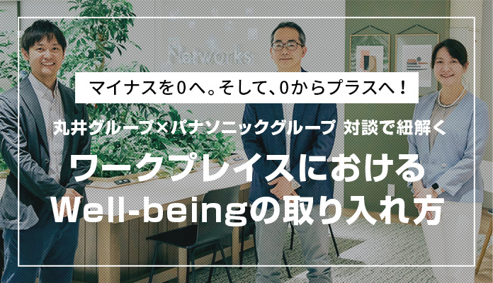 【中編】マイナスを0へ。そして、0からプラスへ！丸井グループ×パナソニックグループ 対談で紐解く ワークプレイスにおけるWell-beingの取り入れ方
