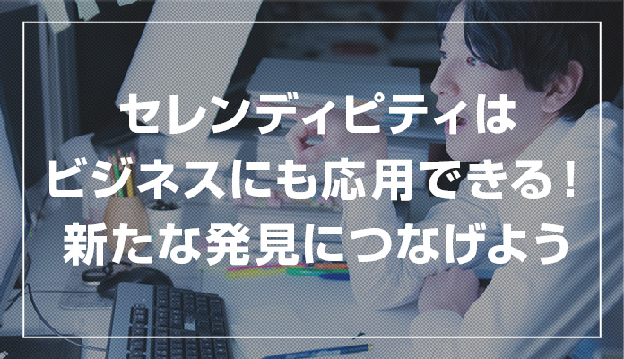 セレンディピティはビジネスにも応用できる！新たな発見につなげよう