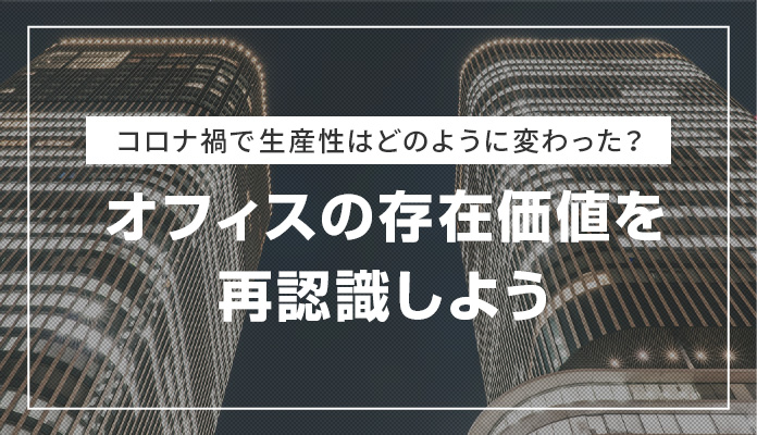 コロナ禍で生産性はどのように変わった？オフィスの存在価値を再認識しよう