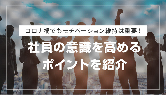 コロナ禍でもモチベーション維持は重要！社員の意識を高めるポイントを紹介