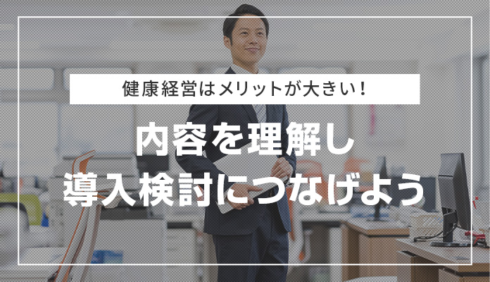 健康経営はメリットが大きい！内容を理解し導入検討につなげよう