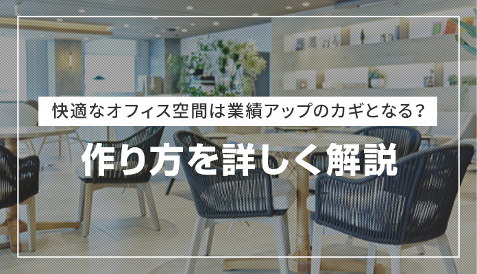 快適なオフィス空間は業績アップのカギとなる？作り方を詳しく解説