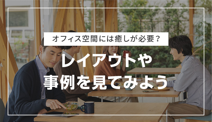 オフィス空間には癒しが必要？レイアウトや事例を見てみよう