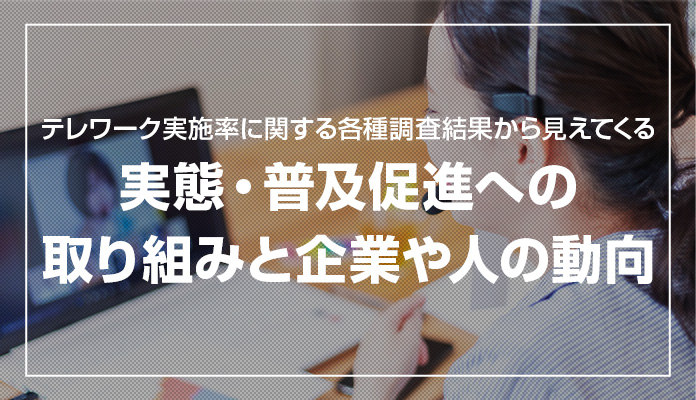 テレワーク実施率に関する各種調査結果から見えてくる実態・普及促進への取り組みと企業や人の動向