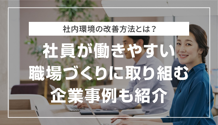 社内環境の改善方法とは？ 社員が働きやすい職場づくりに取り組む企業事例も紹介