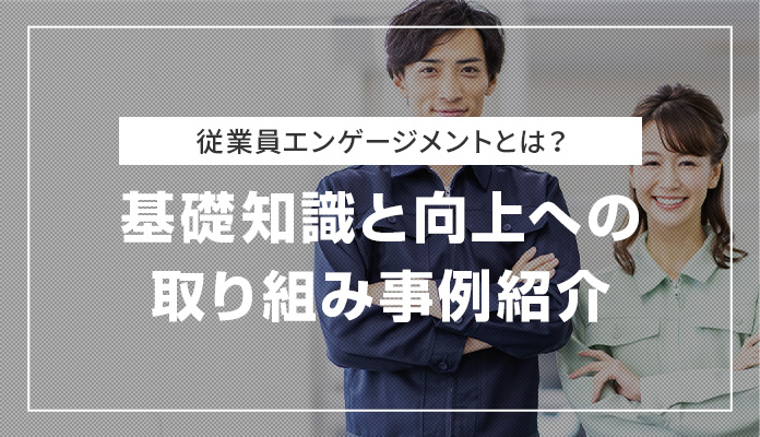 従業員エンゲージメントとは？ 基礎知識と向上への取り組み事例紹介