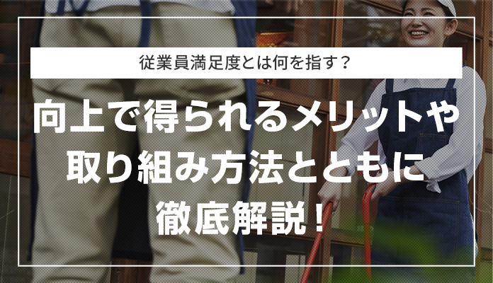 従業員満足度とは何を指す？向上で得られるメリットや取り組み方法とともに徹底解説！