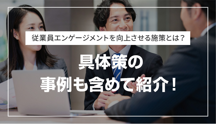 従業員エンゲージメントを向上させる施策とは？ 具体策の事例も含めて紹介！