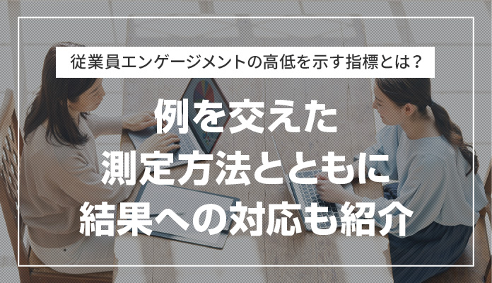 従業員エンゲージメントの高低を示す指標とは？ 例を交えた測定方法とともに結果への対応も紹介