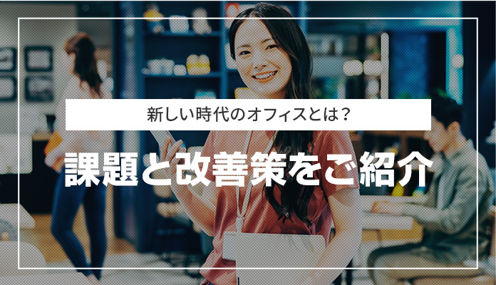 新しい時代のオフィスとは？ 課題と改善策をご紹介