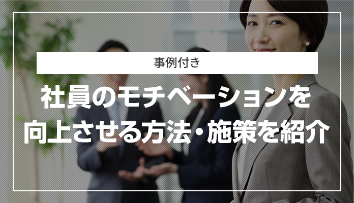 【事例付き】社員のモチベーションを向上させる方法・施策を紹介