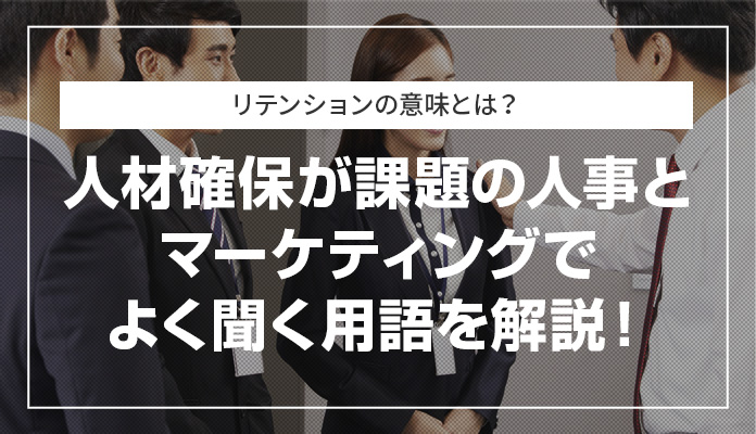 リテンションの意味とは？ 人材確保が課題の人事とマーケティングでよく聞く用語を解説！