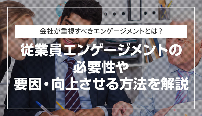 会社が重視すべきエンゲージメントとは？ 従業員エンゲージメントの必要性や要因・向上させる方法を解説