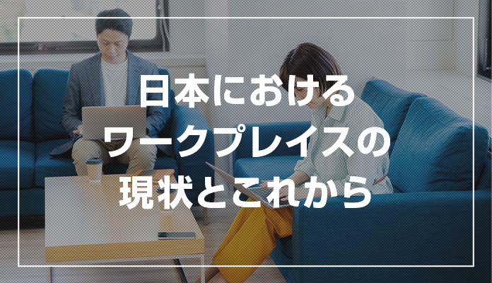 日本におけるワークプレイスの現状とこれから