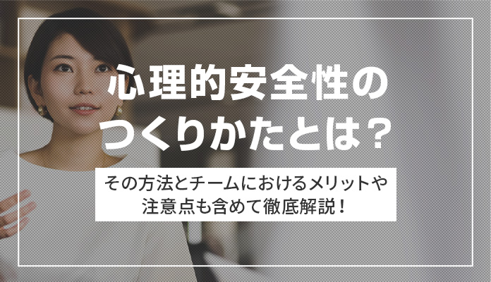 心理的安全性のつくりかたとは？ その方法とチームにおけるメリットや注意点も含めて徹底解説！