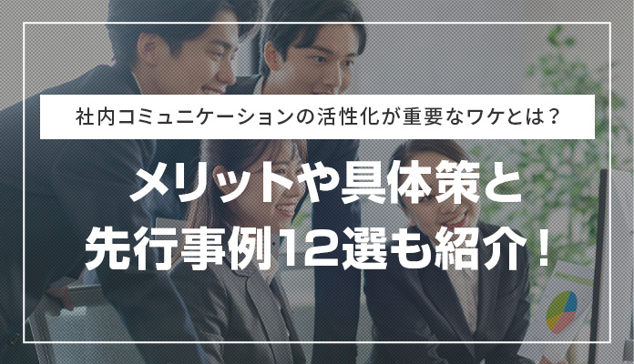 社内コミュニケーションの活性化が重要なワケとは？ メリットや具体策と先行事例12選も紹介！