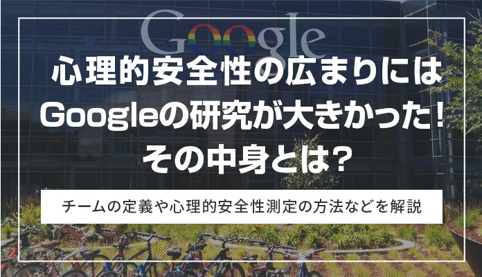 心理的安全性の広まりにはGoogleの研究が大きかった！その中身とは? チームの定義や心理的安全性測定の方法などを解説