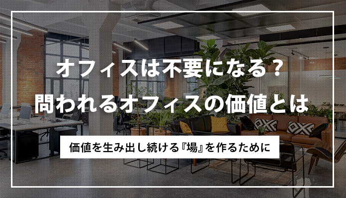 2023年オフィスは不要になる？問われるオフィスの価値とは